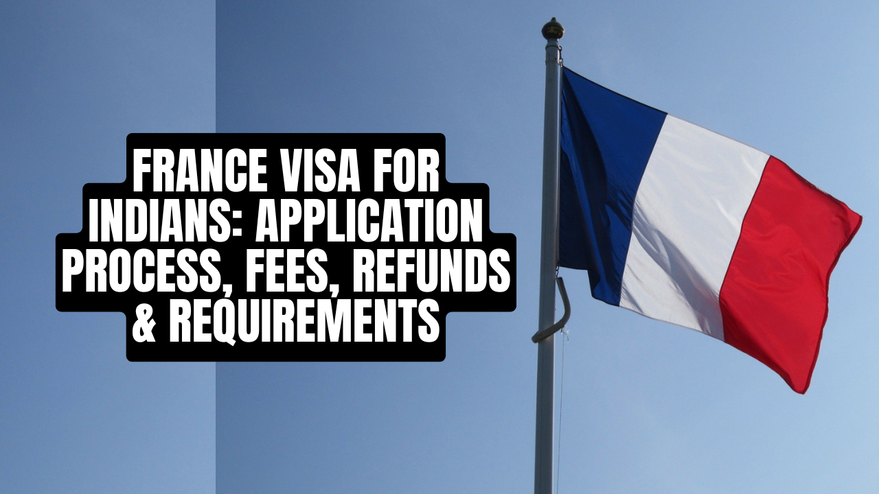 France Visa for Indians Application Process, Fees, Refunds & Requirements