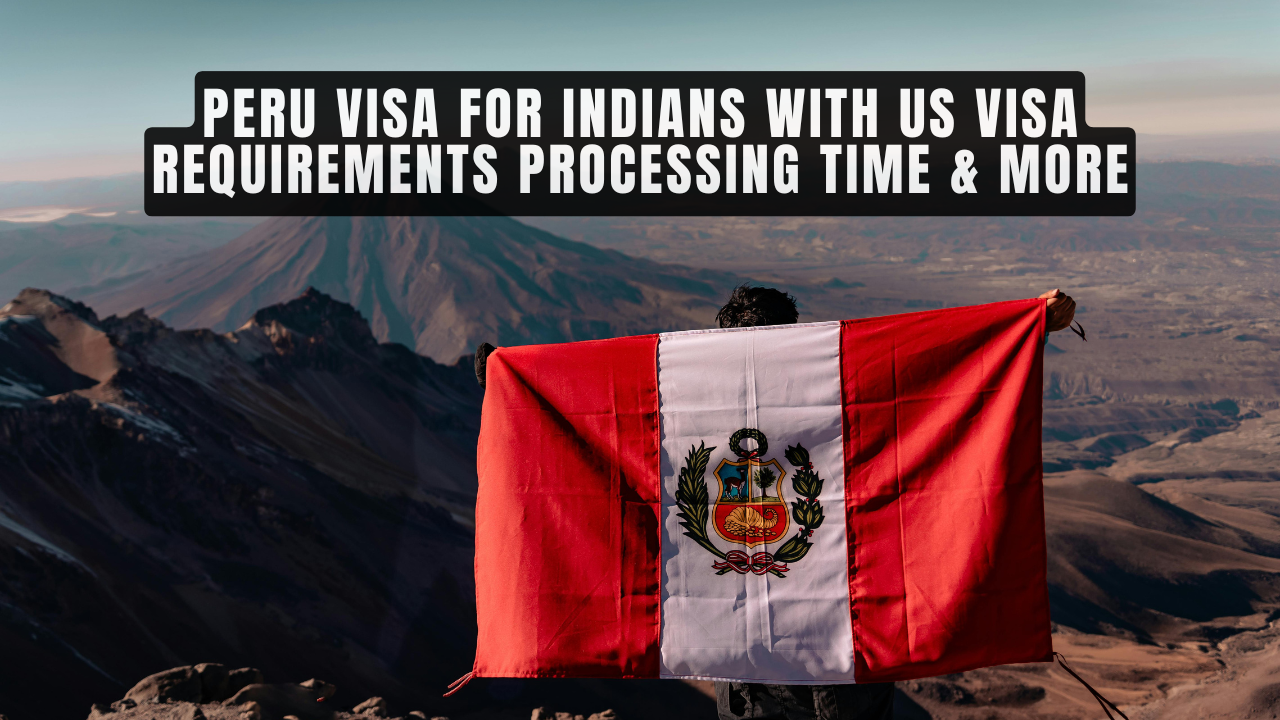 Peru Visa For Indians With US Visa Requirements Processing Time & More