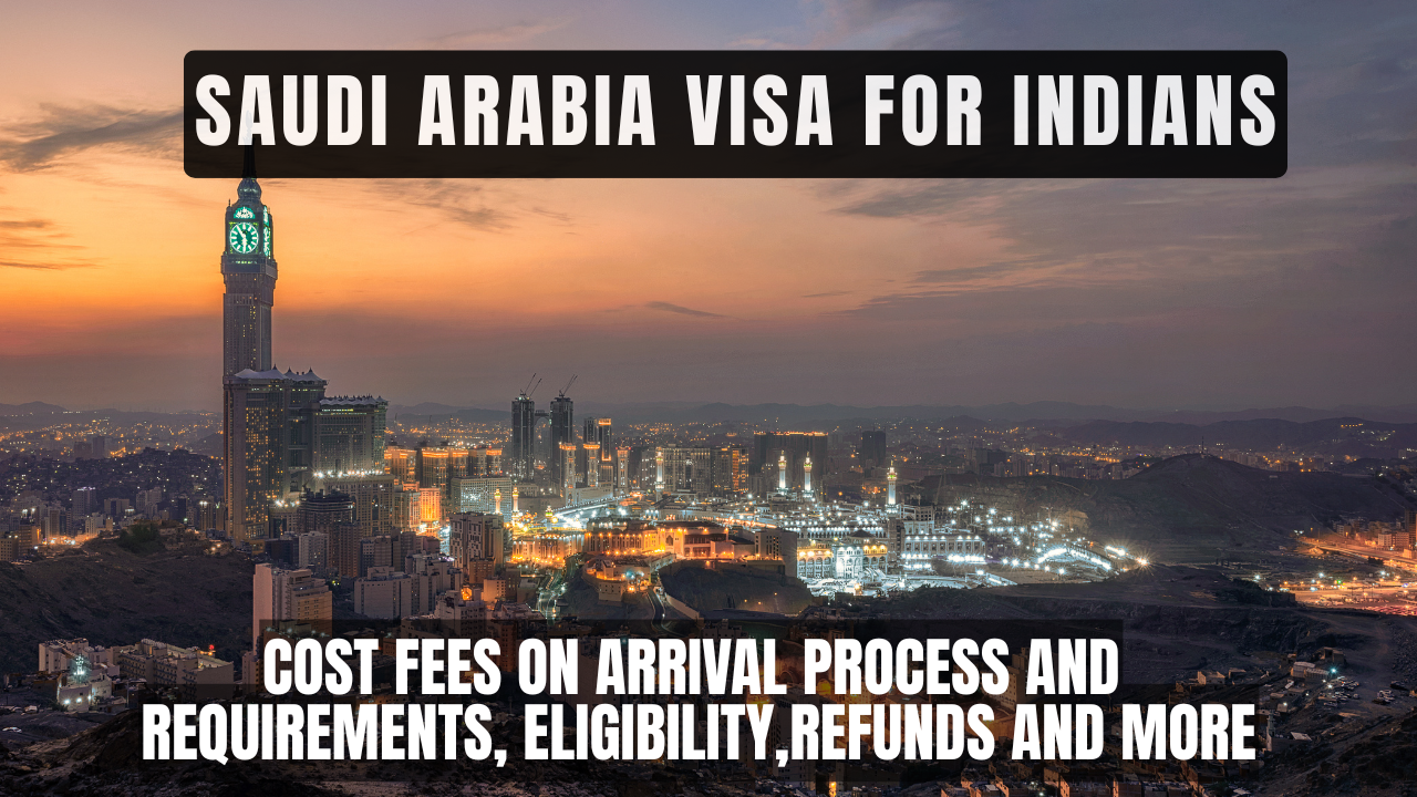 Saudi Arabia Visa For Indians Cost Fees On Arrival Process and Requirements, Eligibility,refunds